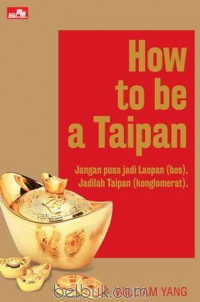 Image of How to be a Taipan: Jangan Puas Jadi Laopan (Bos). Jadilah Taipan (Konglomerat)